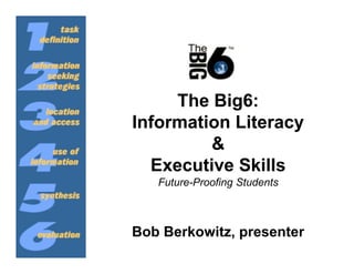 The Big6:
Information Literacy
         &
  Executive Skills
   Future-Proofing Students



Bob Berkowitz, presenter
 