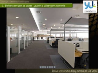 A informação e a Biblioteca Universitária (2013)
3. Biblioteca em todos os lugares : usuários a utilizam com autonomia
Yonsei University Library, Coréia do Sul, 2009
 