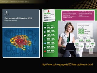 A informação e a Biblioteca Universitária (2013)
http://www.oclc.org/reports/2010perceptions.en.html
 