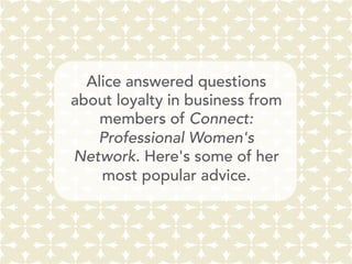 Alice answered questions
about loyalty in business from
members of Connect:
Professional Women's
Network. Here's some of her
most popular advice.
 