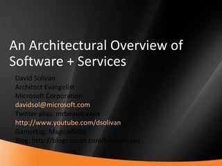 An Architectural Overview of Software + Services David Solivan Architect Evangelist Microsoft Corporation [email_address] Twitter alias: mrbeaudreaux http://www.youtube.com/dsolivan Gamertag: MagicalSolly Blog: http://blogs.msdn.com/beaudreaux 