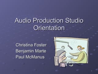 Audio Production Studio  Orientation  Christina Foster Benjamin Marte Paul McManus 