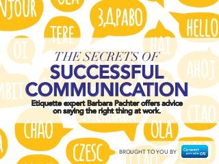 THE SECRETS OF SUCCESSFUL 
COMMUNICATION 
Etiquette expert Barbara Pachter offers advice 
on saying the right thing at work. 
BROUGHT TO YOU BY 
 