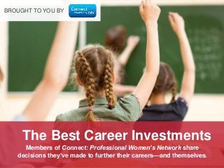 Members of Connect: Professional Women’s Network share
decisions they’ve made to further their careers––and themselves.
The Best Career Investments
BROUGHT TO YOU BY
 