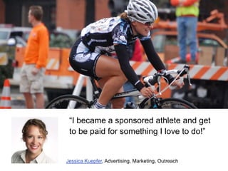“I became a sponsored athlete and get
to be paid for something I love to do!”

Jessica Kuepfer, Advertising, Marketing, Ou...