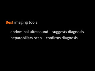 Best imaging tools
abdominal ultrasound – suggests diagnosis
hepatobiliary scan – confirms diagnosis