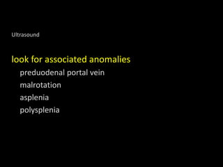 Ultrasound
look for associated anomalies
preduodenal portal vein
malrotation
asplenia
polysplenia