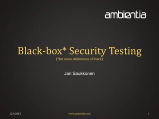 Black-box* Security Testing
(*for some definitions of black)
Jari Saukkonen
12.9.2013 www.ambientia.net 1
 
