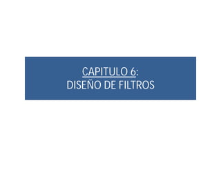 CAPITULO 6:
DISEÑO DE FILTROSDISEÑO DE FILTROS
 