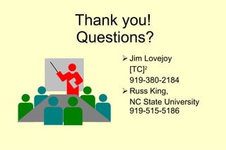 Thank you!  Questions? Jim Lovejoy [TC] 2 919-380-2184 Russ King,  NC State University 919-515-5186 