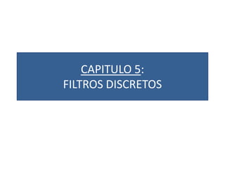 CAPITULO 5:
FILTROS DISCRETOS
 