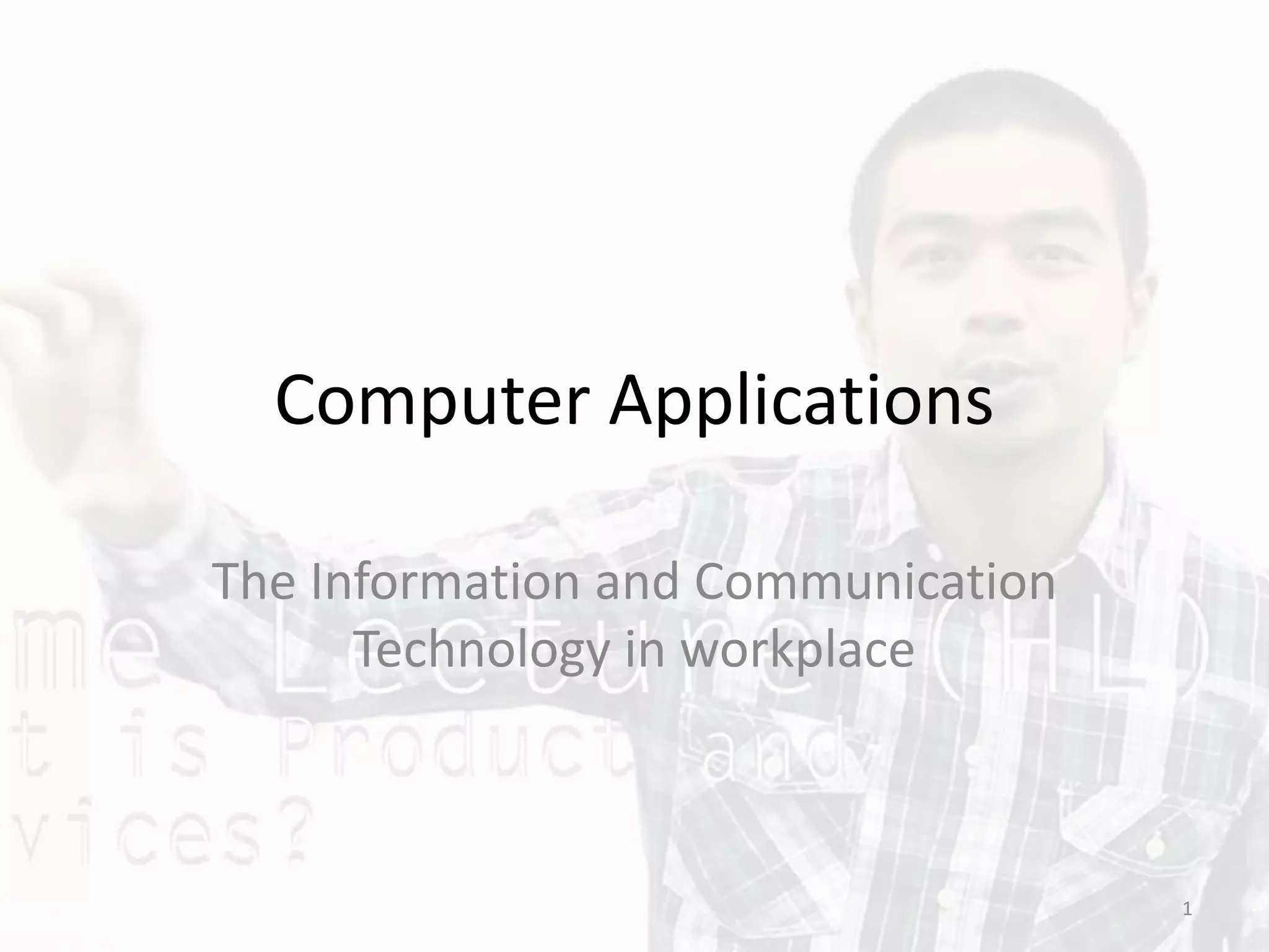 Computer Applications
The Information and Communication
Technology in workplace
1
 