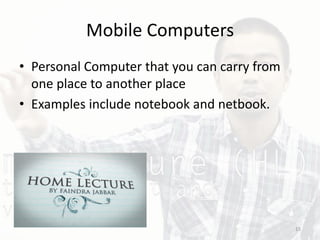 Mobile Computers
• Personal Computer that you can carry from
one place to another place
• Examples include notebook and netbook.
15
 