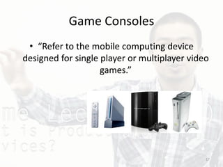 Game Consoles
• “Refer to the mobile computing device
designed for single player or multiplayer video
games.”
17
 