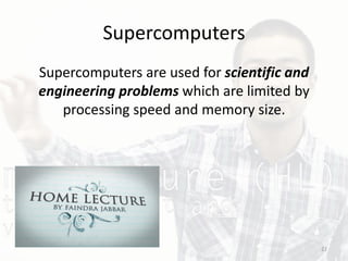 Supercomputers
Supercomputers are used for scientific and
engineering problems which are limited by
processing speed and memory size.
22
 