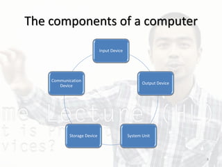 The components of a computer
Input Device
Output Device
System UnitStorage Device
Communication
Device
8
 