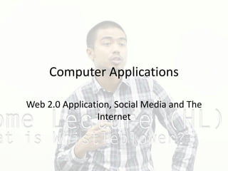 Computer Applications
Web 2.0 Application, Social Media and The
Internet
 