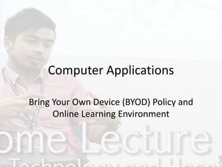 Computer Applications
Bring Your Own Device (BYOD) Policy and
Online Learning Environment
 