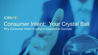 Consumer Intent: Your Crystal Ball
Why Consumer Intent Scoring is Essential to Success
 