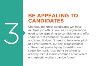 3
BE APPEALING TO
CANDIDATES
Chances are, great candidates will have
multiple job offers. You, as an organization,
need to...