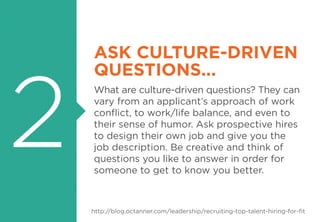 2
ASK CULTURE-DRIVEN
QUESTIONS...
What are culture-driven questions? They can
vary from an applicant’s approach of work
co...