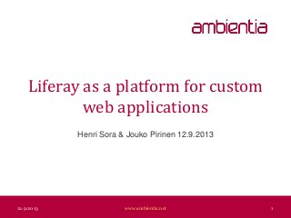 Liferay as a platform for custom
web applications
Henri Sora & Jouko Pirinen 12.9.2013
12.9.2013 www.ambientia.net 1
 