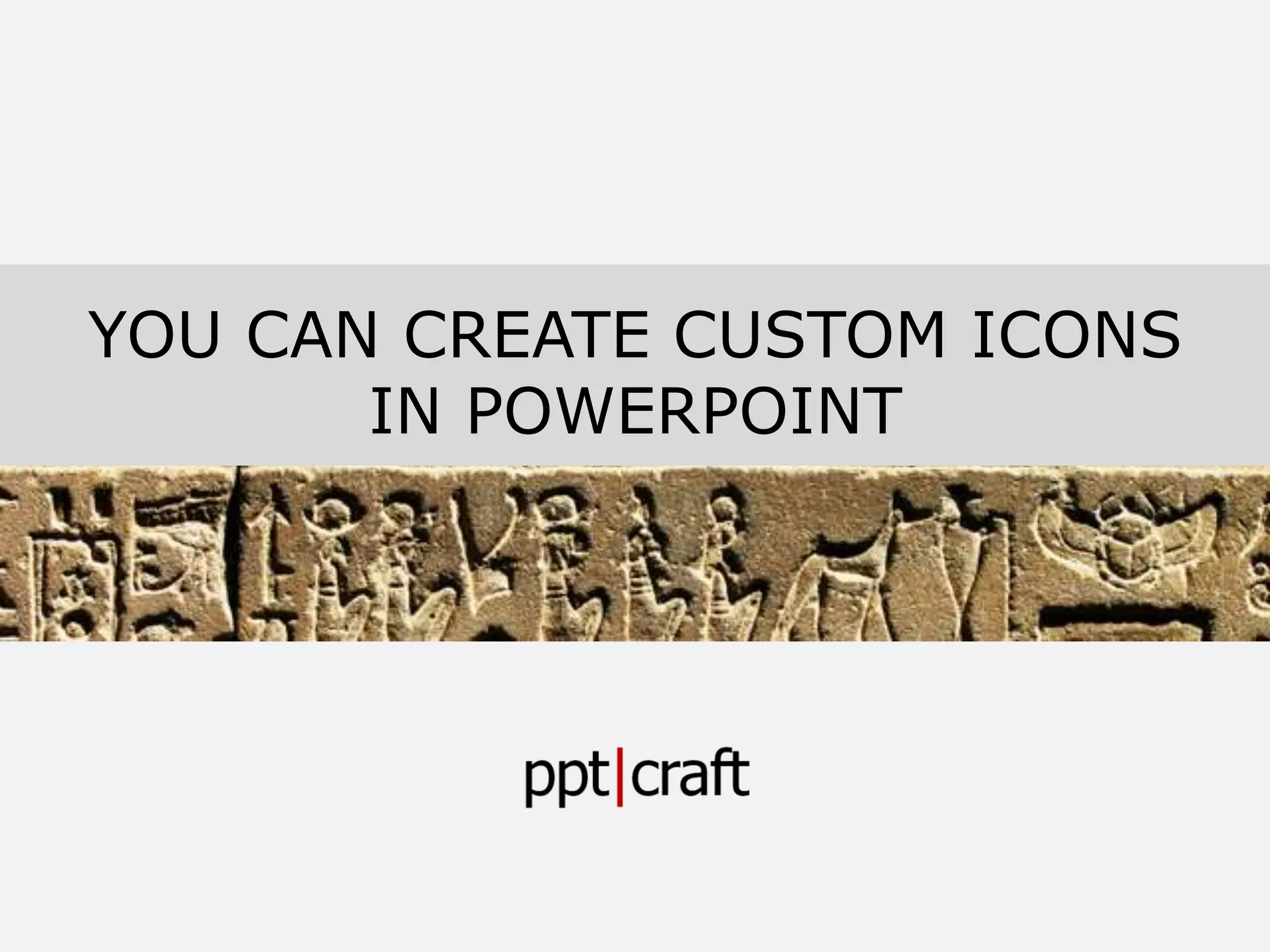 YOU CAN CREATE CUSTOM ICONS
IN POWERPOINT
 