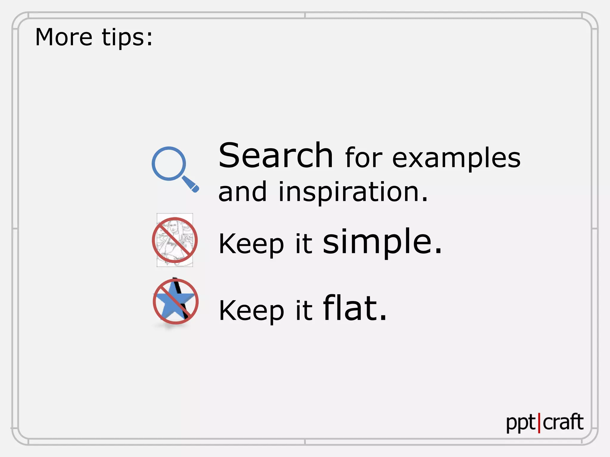 More tips:
Search for examples
and inspiration.
Keep it simple.
Keep it flat.
 