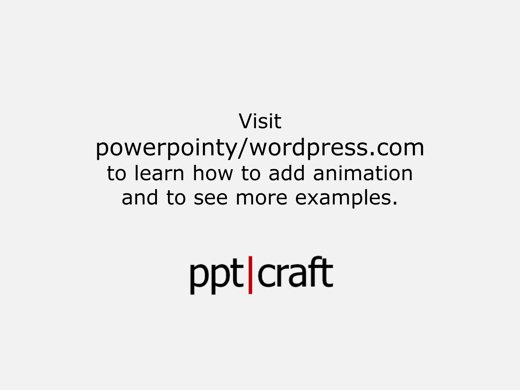 Visit
powerpointy/wordpress.com
to learn how to add animation
and to see more examples.
 