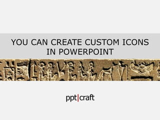 YOU CAN CREATE CUSTOM ICONS
IN POWERPOINT
 