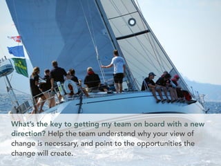 What’s the key to getting my team on board with a new 
direction? Help the team understand why your view of 
change is nec...