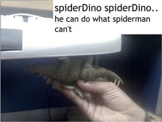 spiderDino spiderDino.. he can do what spiderman can't 