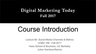 Course Introduction
Lecture #2: Social Media Channels & Metrics
UGBA 198 - Fall 2017
Haas School of Business, UC Berkeley
Julian Gamboa-Ramos
 