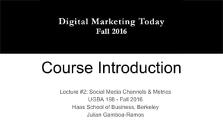Course Introduction
Lecture #2: Social Media Channels & Metrics
UGBA 198 - Fall 2016
Haas School of Business, Berkeley
Julian Gamboa-Ramos
 