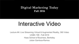 Interactive Video
Lecture #4: Live Streaming; Virtual & Augmented Reality, 360 Video
UGBA 198 - Fall 2016
Haas School of Business, Berkeley
Julian Gamboa-Ramos
 