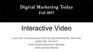 Interactive Video
Lecture #5: Live Streaming; Virtual & Augmented Reality, 360 Video
UGBA 198 - Fall 2017
Haas School of Business, Berkeley
Julian Gamboa-Ramos
 
