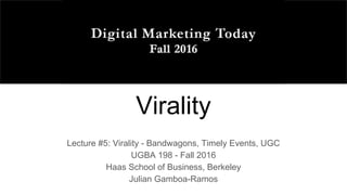 Virality
Lecture #5: Virality - Bandwagons, Timely Events, UGC
UGBA 198 - Fall 2016
Haas School of Business, Berkeley
Julian Gamboa-Ramos
 
