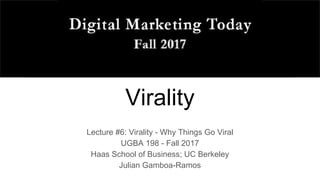 Virality
Lecture #6: Virality - Why Things Go Viral
UGBA 198 - Fall 2017
Haas School of Business; UC Berkeley
Julian Gamboa-Ramos
 