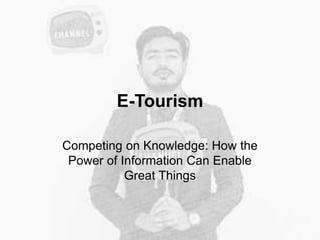 E-Tourism
Competing on Knowledge: How the
Power of Information Can Enable
Great Things
 