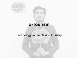 E-Tourism
Technology in the Casino Industry
 