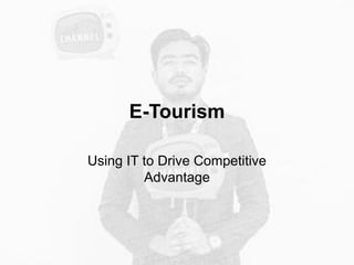 E-Tourism
Using IT to Drive Competitive
Advantage
 