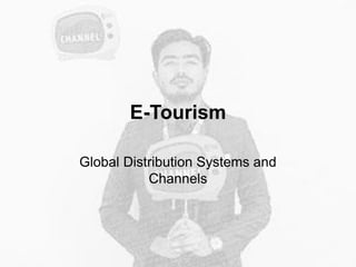 E-Tourism
Global Distribution Systems and
Channels
 