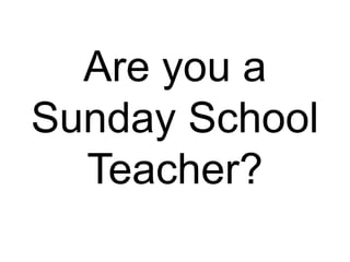 Are you a
Sunday School
Teacher?
 