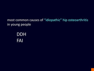 most common causes of “idiopathic” hip osteoarthritis
in young people
DDH
FAI
 