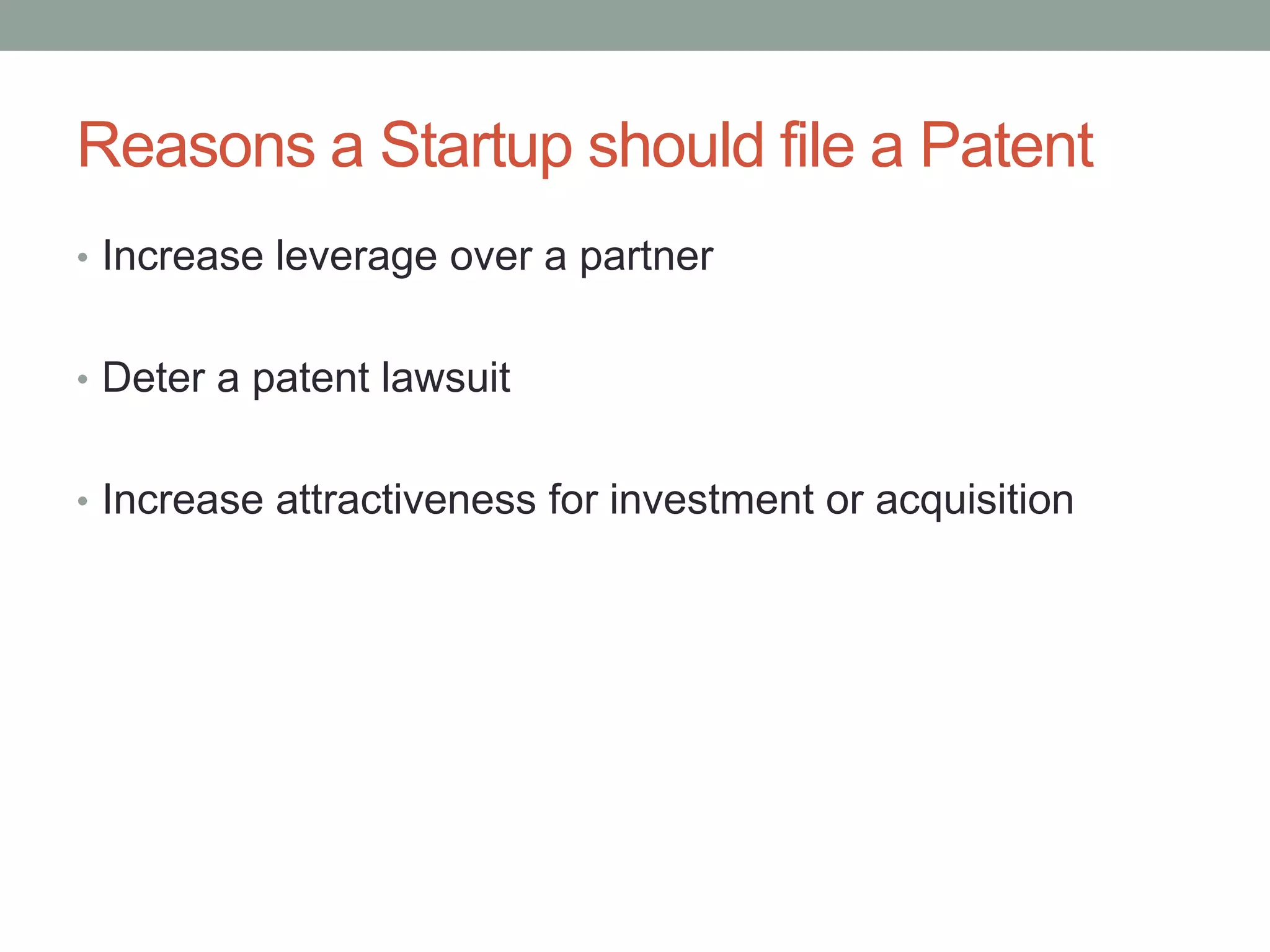 Reasons a Startup should file a Patent
• Increase leverage over a partner


• Deter a patent lawsuit


• Increase attractiveness for investment or acquisition
 