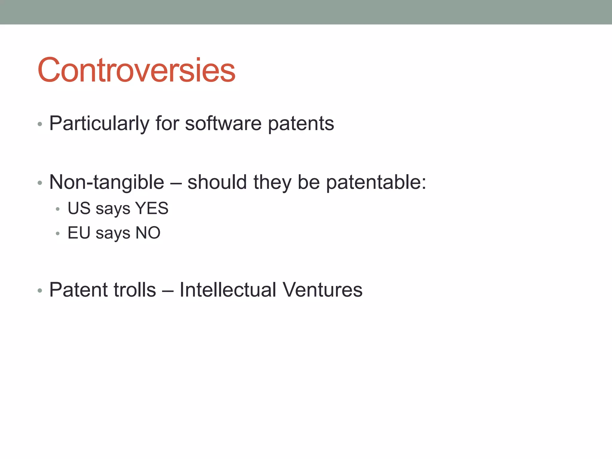 Controversies
• Particularly for software patents


• Non-tangible – should they be patentable:
  • US says YES
  • EU says NO



• Patent trolls – Intellectual Ventures
 