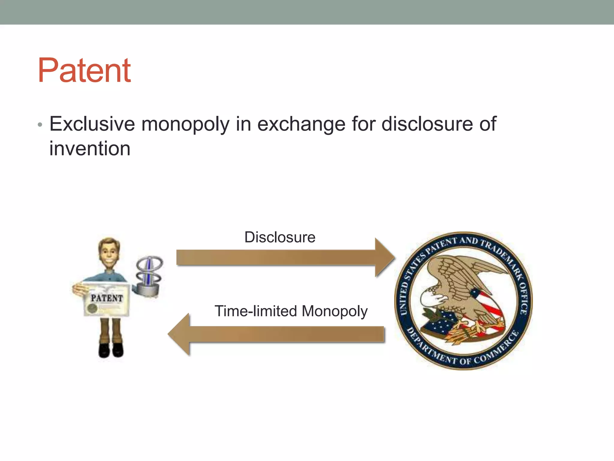 Patent
• Exclusive monopoly in exchange for disclosure of
 invention



                       Disclosure



                   Time-limited Monopoly
 