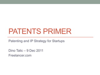 PATENTS PRIMER
Patenting and IP Strategy for Startups

Dino Talic – 9 Dec 2011
Freelancer.com
 