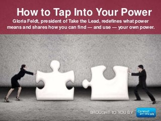 Gloria Feldt, president of Take the Lead, redefines what power
means and shares how you can find — and use — your own power.
How to Tap Into Your Power
BROUGHT TO YOU BY
 