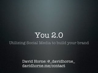 You 2.0
Utilizing Social Media to build your brand



      David Horne: @_davidhorne_
      davidhorne.me/contact
 